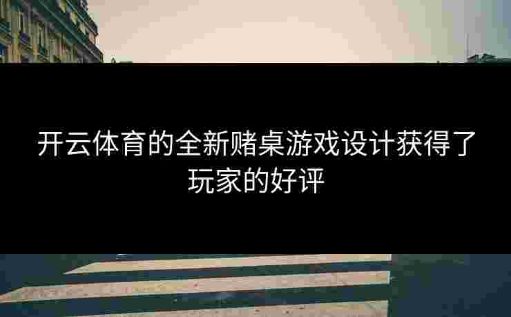 开云体育的全新赌桌游戏设计获得了玩家的好评