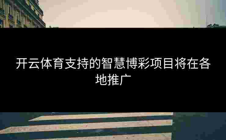 开云体育支持的智慧博彩项目将在各地推广