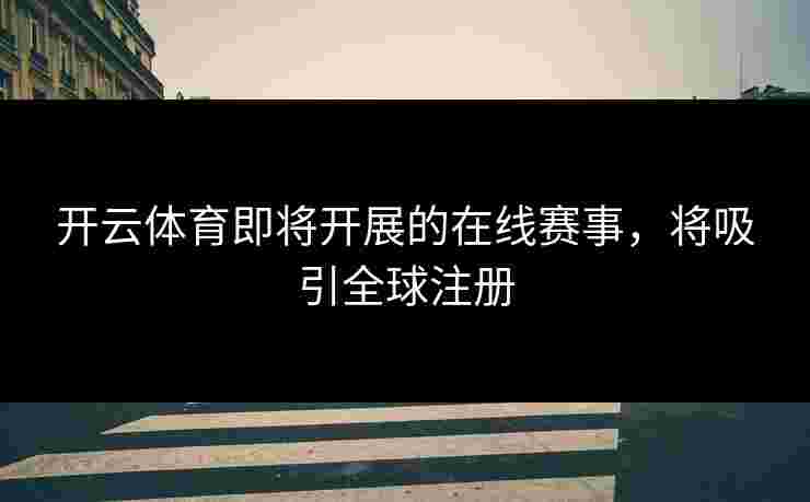 开云体育即将开展的在线赛事，将吸引全球注册