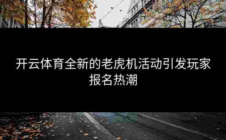 开云体育全新的老虎机活动引发玩家报名热潮
