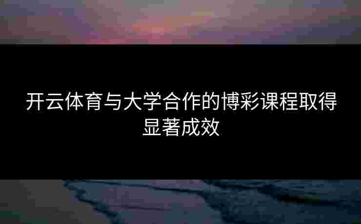 开云体育与大学合作的博彩课程取得显著成效