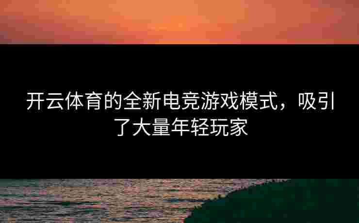 开云体育的全新电竞游戏模式，吸引了大量年轻玩家