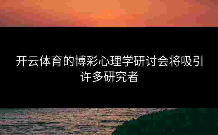 开云体育的博彩心理学研讨会将吸引许多研究者