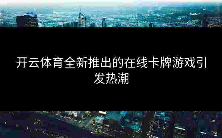 开云体育全新推出的在线卡牌游戏引发热潮