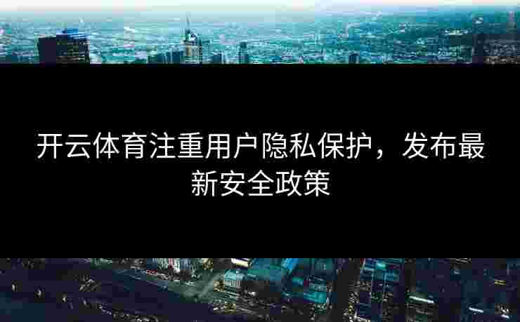 开云体育注重用户隐私保护，发布最新安全政策