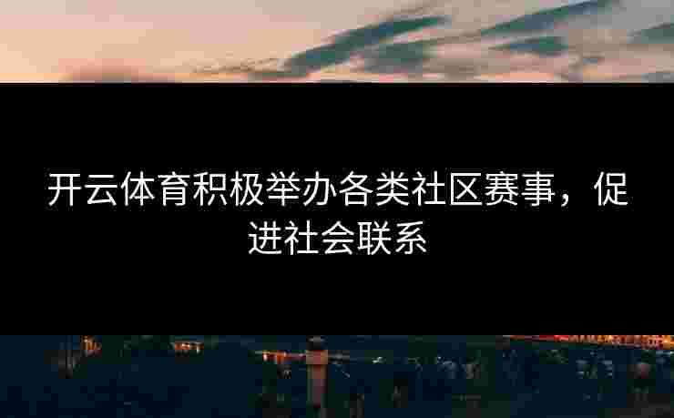 开云体育积极举办各类社区赛事，促进社会联系