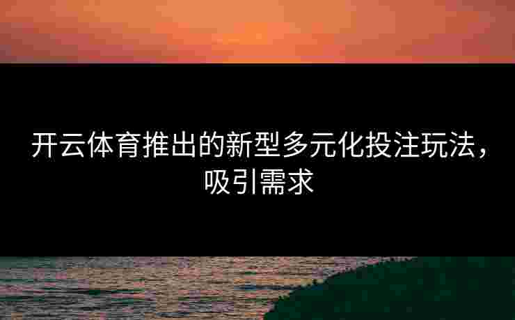 开云体育推出的新型多元化投注玩法，吸引需求