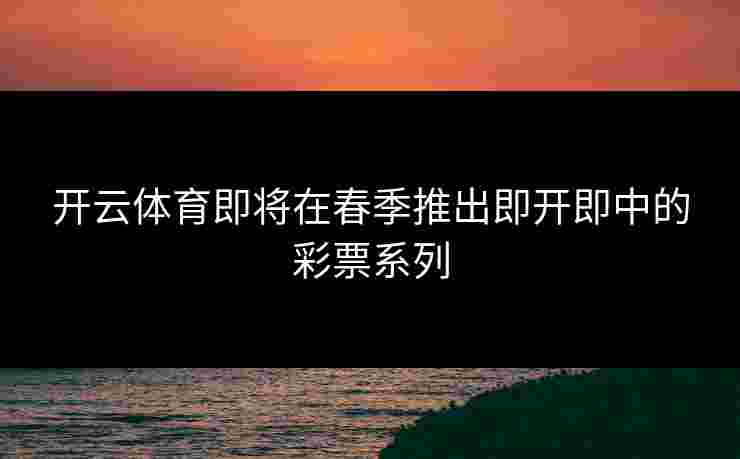 开云体育即将在春季推出即开即中的彩票系列