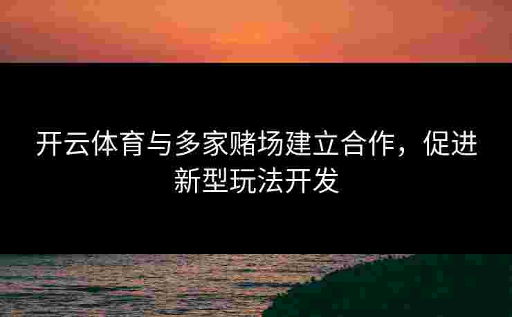 开云体育与多家赌场建立合作，促进新型玩法开发