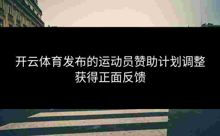 开云体育发布的运动员赞助计划调整获得正面反馈
