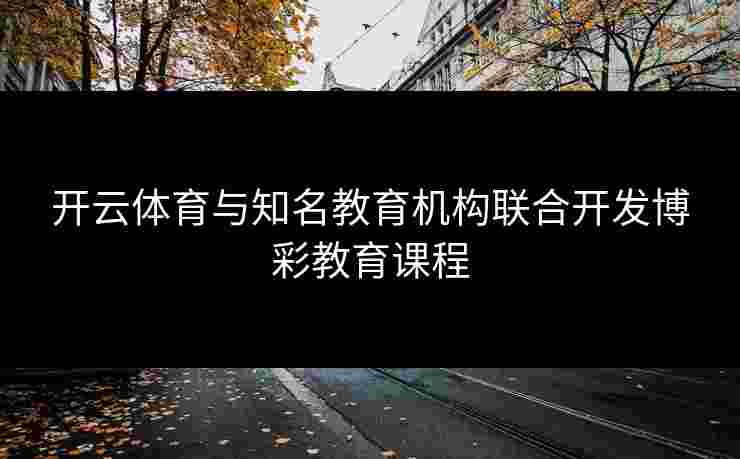 开云体育与知名教育机构联合开发博彩教育课程