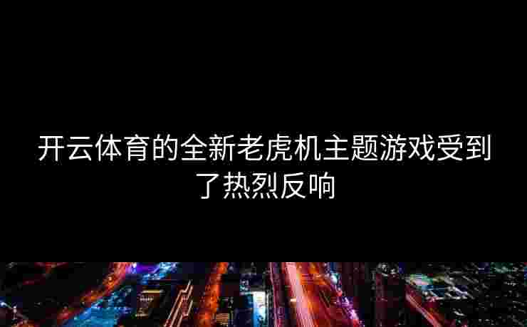 开云体育的全新老虎机主题游戏受到了热烈反响