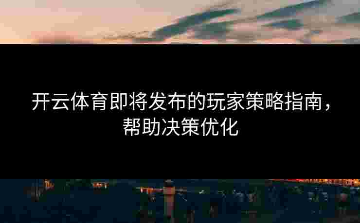 开云体育即将发布的玩家策略指南，帮助决策优化