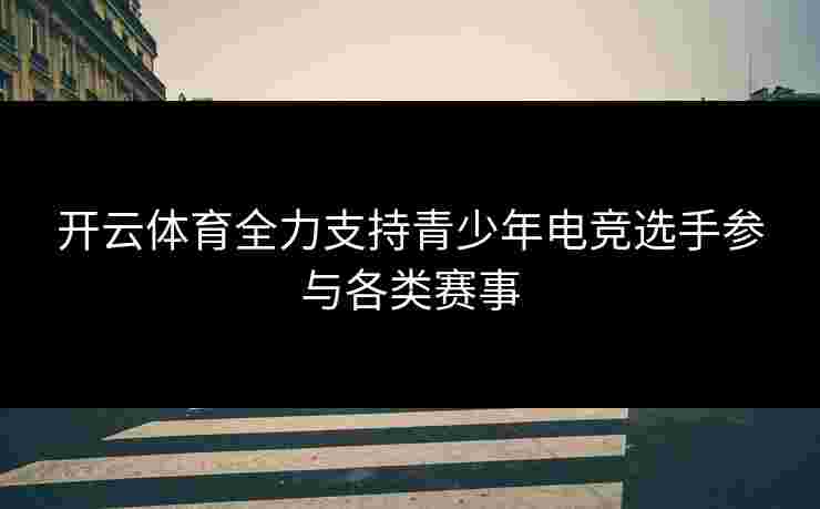 开云体育全力支持青少年电竞选手参与各类赛事