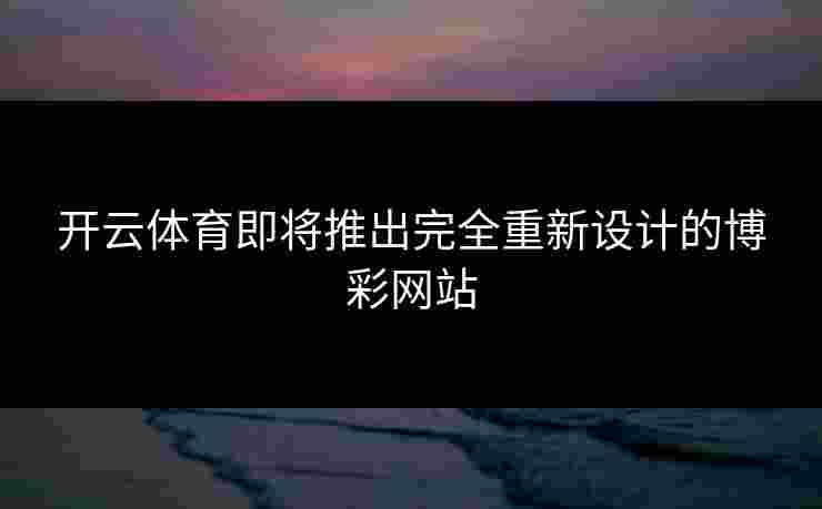 开云体育即将推出完全重新设计的博彩网站