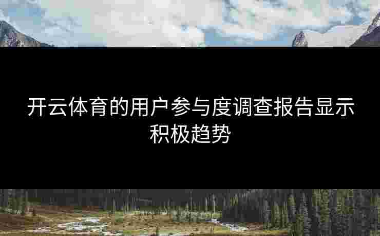 开云体育的用户参与度调查报告显示积极趋势