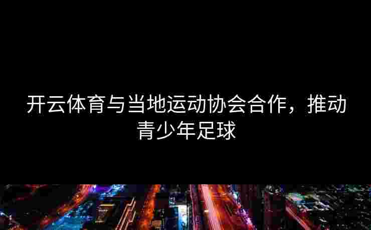开云体育与当地运动协会合作，推动青少年足球