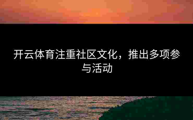 开云体育注重社区文化，推出多项参与活动