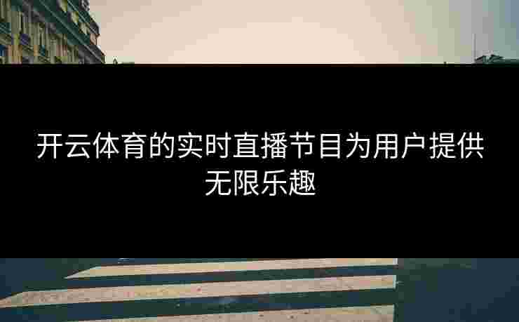 开云体育的实时直播节目为用户提供无限乐趣