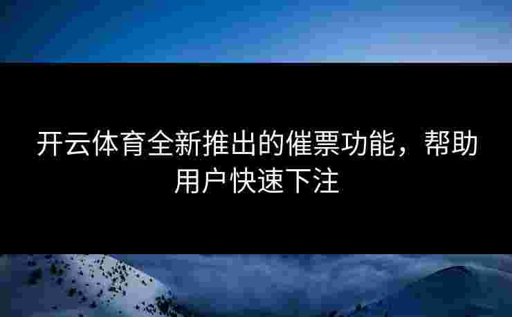 开云体育全新推出的催票功能，帮助用户快速下注