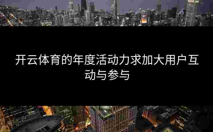 开云体育的年度活动力求加大用户互动与参与