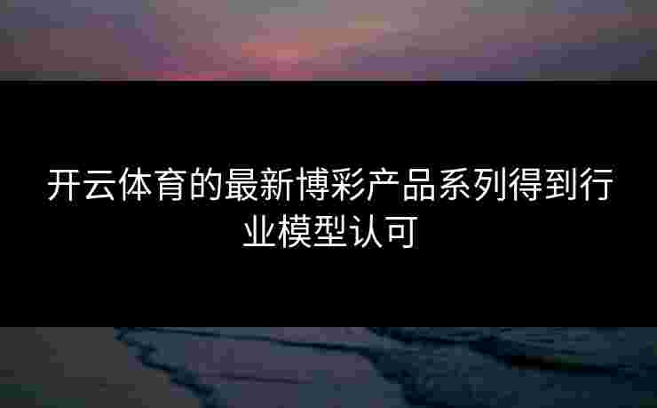 开云体育的最新博彩产品系列得到行业模型认可