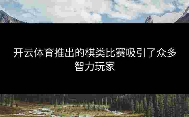 开云体育推出的棋类比赛吸引了众多智力玩家