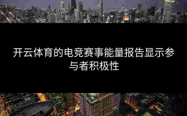 开云体育的电竞赛事能量报告显示参与者积极性