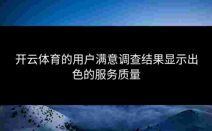 开云体育的用户满意调查结果显示出色的服务质量
