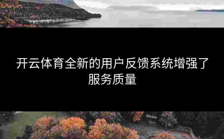 开云体育全新的用户反馈系统增强了服务质量