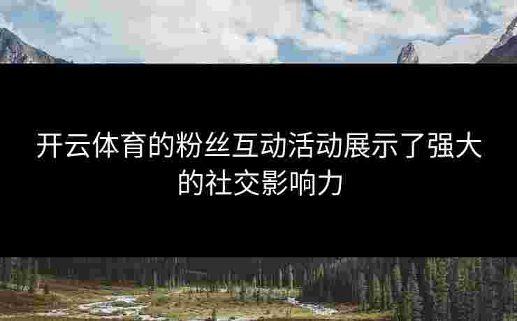 开云体育的粉丝互动活动展示了强大的社交影响力