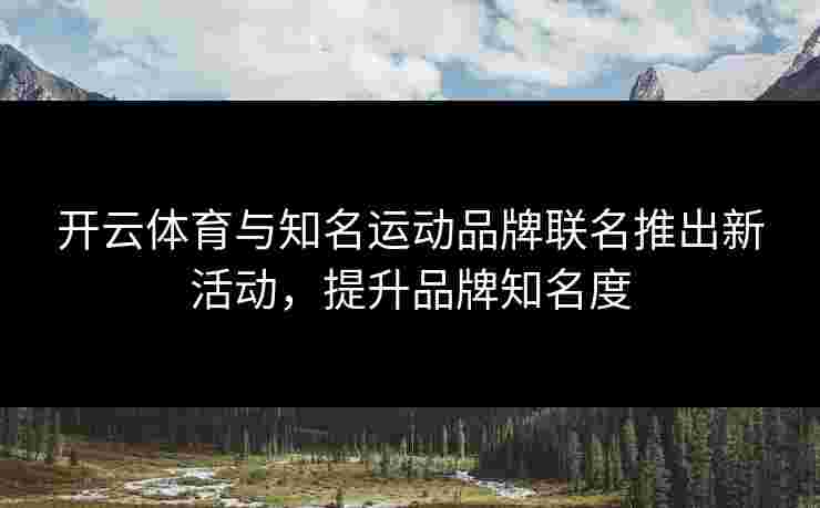 开云体育与知名运动品牌联名推出新活动，提升品牌知名度