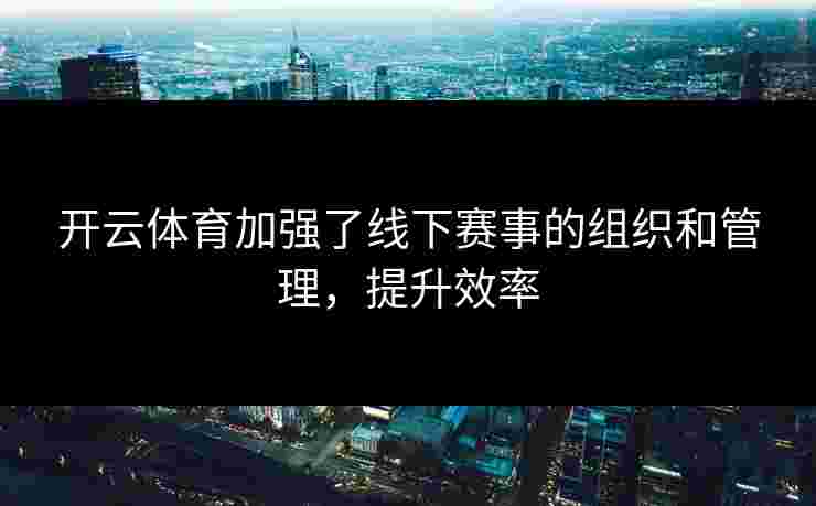 开云体育加强了线下赛事的组织和管理，提升效率