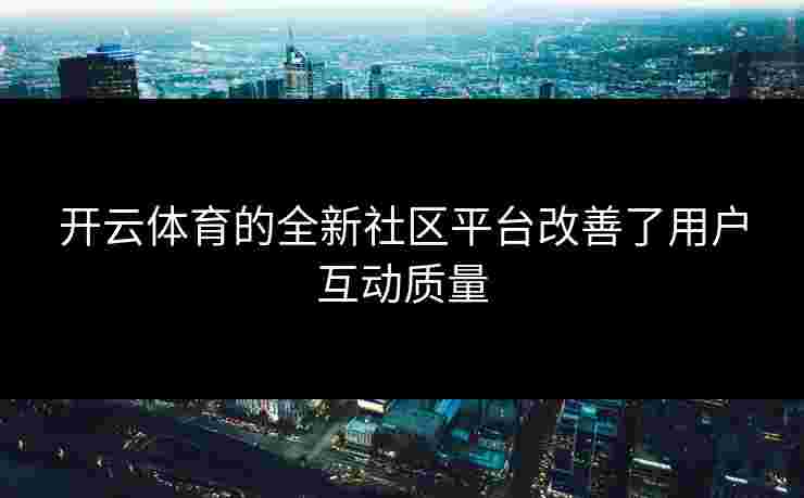 开云体育的全新社区平台改善了用户互动质量