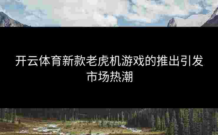 开云体育新款老虎机游戏的推出引发市场热潮