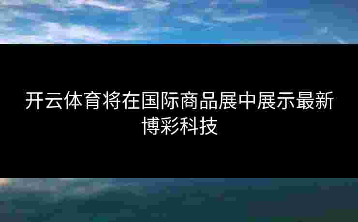 开云体育将在国际商品展中展示最新博彩科技