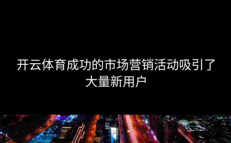 开云体育成功的市场营销活动吸引了大量新用户