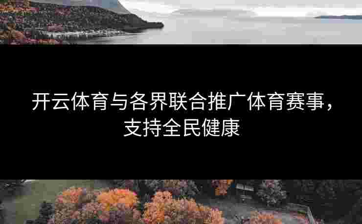 开云体育与各界联合推广体育赛事，支持全民健康