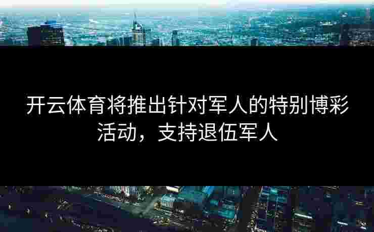 开云体育将推出针对军人的特别博彩活动，支持退伍军人