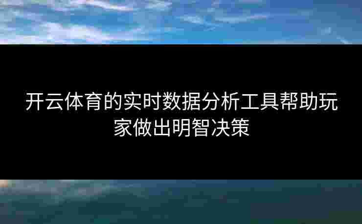 开云体育的实时数据分析工具帮助玩家做出明智决策