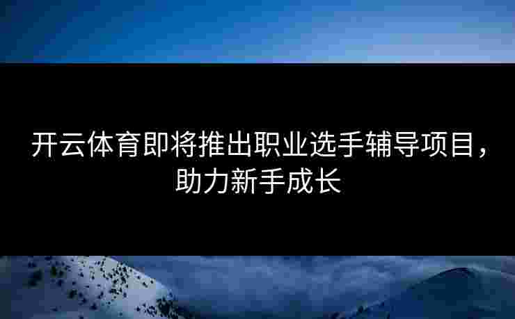 开云体育即将推出职业选手辅导项目，助力新手成长