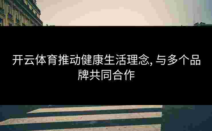 开云体育推动健康生活理念, 与多个品牌共同合作