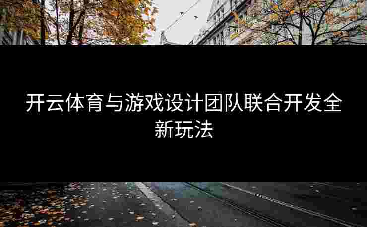 开云体育与游戏设计团队联合开发全新玩法
