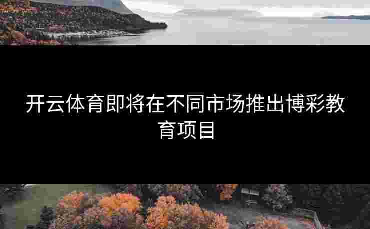 开云体育即将在不同市场推出博彩教育项目