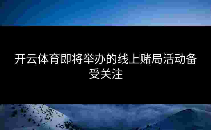 开云体育即将举办的线上赌局活动备受关注