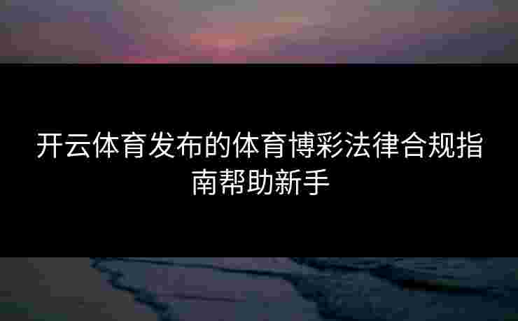 开云体育发布的体育博彩法律合规指南帮助新手