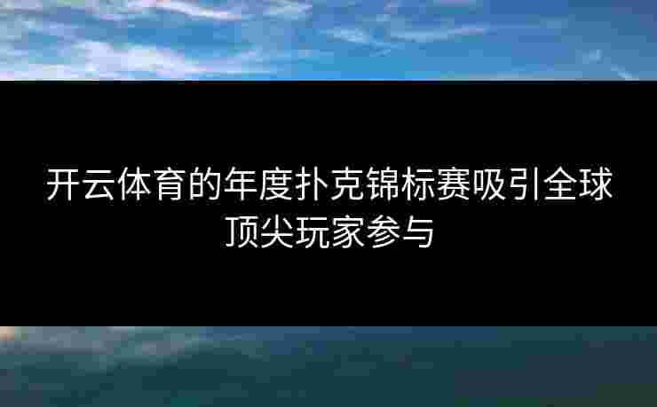 开云体育的年度扑克锦标赛吸引全球顶尖玩家参与