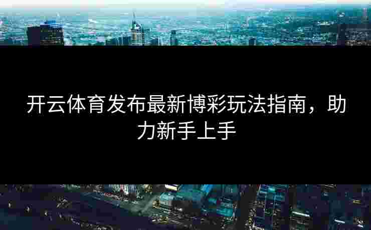 开云体育发布最新博彩玩法指南，助力新手上手