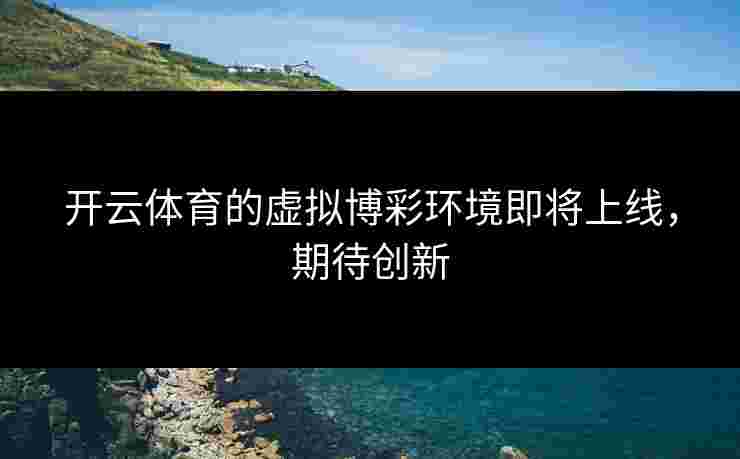 开云体育的虚拟博彩环境即将上线，期待创新