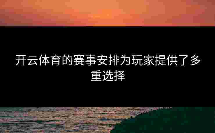 开云体育的赛事安排为玩家提供了多重选择